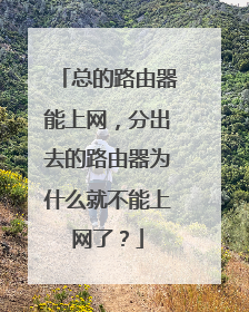 总的路由器能上网,分出去的路由器为什么就不能上网了?