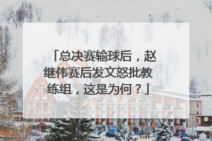 总决赛输球后，赵继伟赛后发文怒批教练组，这是为何？