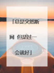 总是突然断网 但是过一会就好