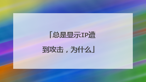 总是显示IP遭到攻击,为什么
