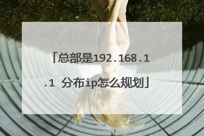 总部是192.168.1.1 分布ip怎么规划