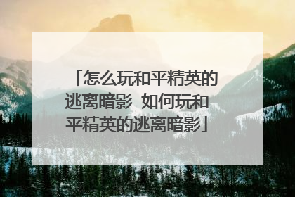 怎么玩和平精英的逃离暗影 如何玩和平精英的逃离暗影