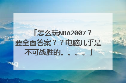 怎么玩NBA2007？要全面答案？？电脑几乎是不可战胜的。。。。