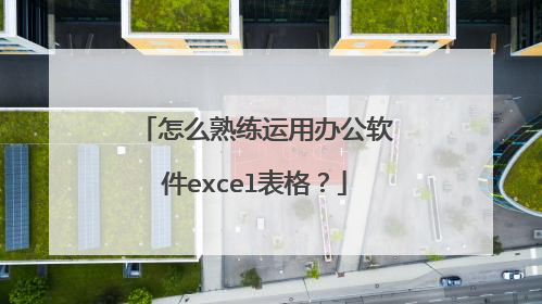 怎么熟练运用办公软件excel表格?