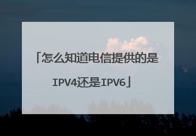 怎么知道电信提供的是IPV4还是IPV6