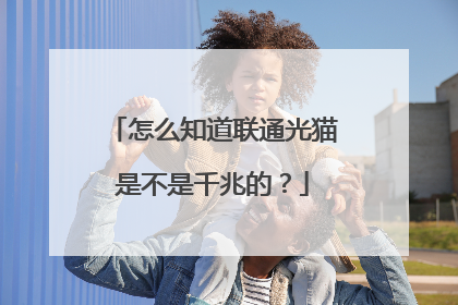 怎么知道联通光猫是不是千兆的？