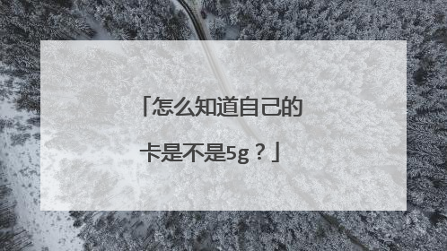 怎么知道自己的卡是不是5g？