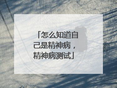 怎么知道自己是精神病,精神病测试