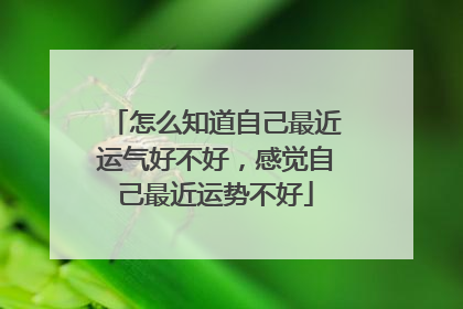 怎么知道自己最近运气好不好,感觉自己最近运势不好