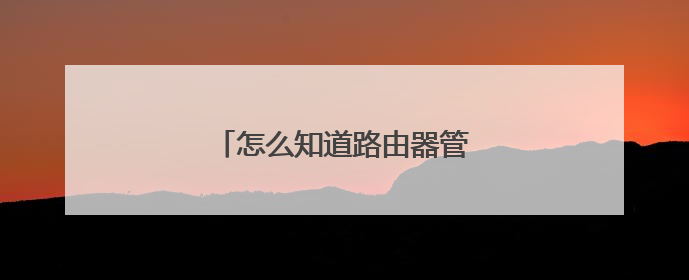 怎么知道路由器管理员账号和密码？