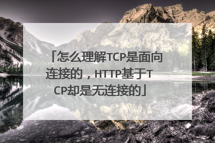 怎么理解TCP是面向连接的，HTTP基于TCP却是无连接的