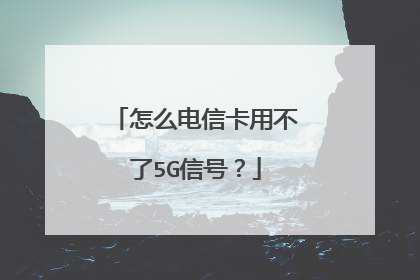 怎么电信卡用不了5G信号？