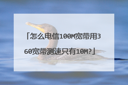 怎么电信100M宽带用360宽带测速只有10M?