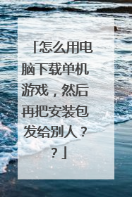 怎么用电脑下载单机游戏,然后再把安装包发给别人??