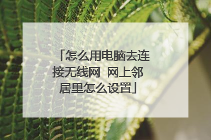 怎么用电脑去连接无线网 网上邻居里怎么设置