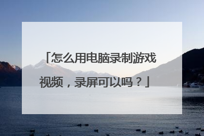怎么用电脑录制游戏视频,录屏可以吗?