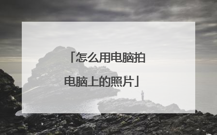 怎么用电脑拍电脑上的照片
