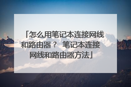 怎么用笔记本连接网线和路由器? 笔记本连接网线和路由器方法