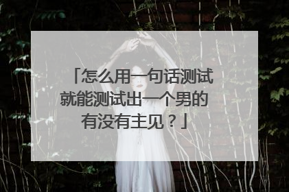 怎么用一句话测试就能测试出一个男的有没有主见?