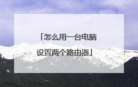 怎么用一台电脑设置两个路由器