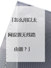 怎么用以太网设置无线路由器?