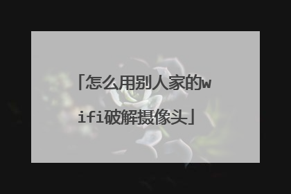 怎么用别人家的wifi破解摄像头
