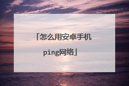 怎么用安卓手机ping网络