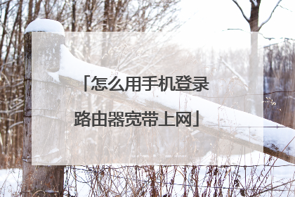 怎么用手机登录路由器宽带上网