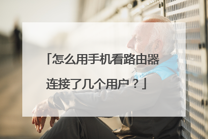 怎么用手机看路由器连接了几个用户？