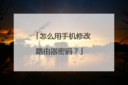 怎么用手机修改路由器密码？