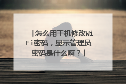 怎么用手机修改WiFi密码,显示管理员密码是什么啊?