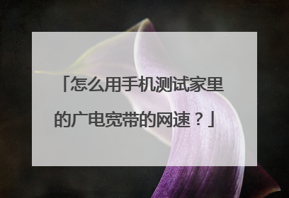 怎么用手机测试家里的广电宽带的网速？