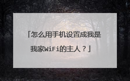 怎么用手机设置成我是我家WiFi的主人?