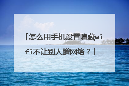 怎么用手机设置隐藏wifi不让别人蹭网络？