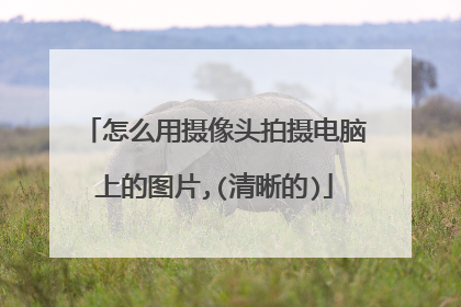 怎么用摄像头拍摄电脑上的图片,(清晰的)