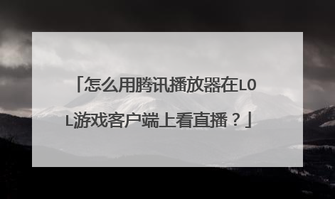 怎么用腾讯播放器在LOL游戏客户端上看直播?