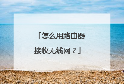 怎么用路由器接收无线网？