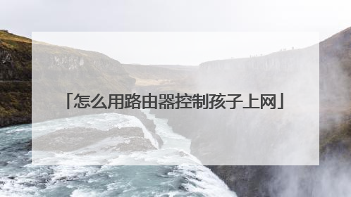 怎么用路由器控制孩子上网