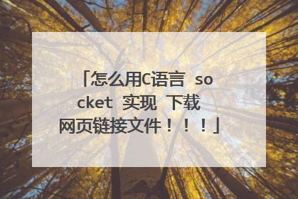 怎么用C语言 socket 实现 下载网页链接文件！！！