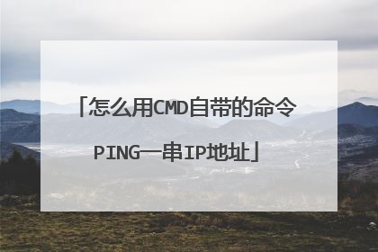 怎么用CMD自带的命令PING一串IP地址