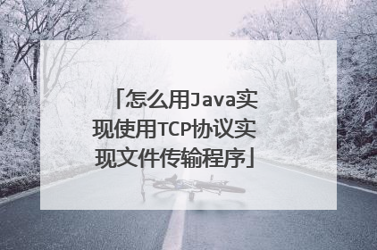 怎么用Java实现使用TCP协议实现文件传输程序