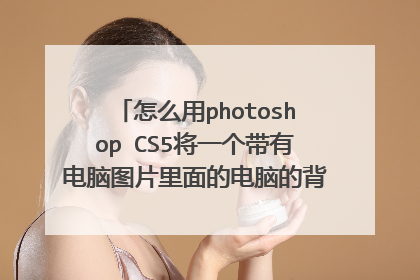 怎么用photoshop CS5将一个带有电脑图片里面的电脑的背景换一张其他的图片，