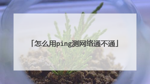 怎么用ping测网络通不通