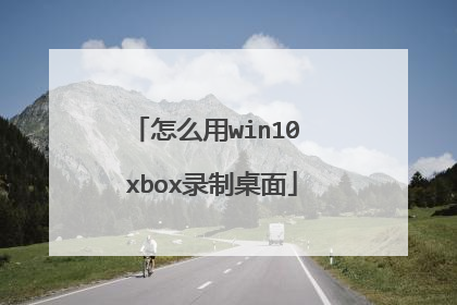 怎么用win10 xbox录制桌面
