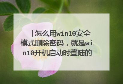 怎么用win10安全模式删除密码,就是win10开机启动时登陆的密码,在线等,急