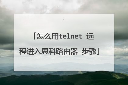 怎么用telnet 远程进入思科路由器 步骤