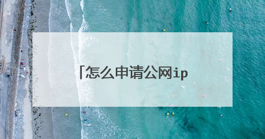 怎么申请公网ip(固定ip)?
