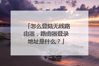 怎么登陆无线路由器,路由器登录地址是什么?