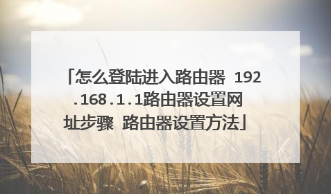 怎么登陆进入路由器 192.168.1.1路由器设置网址步骤 路由器设置方法