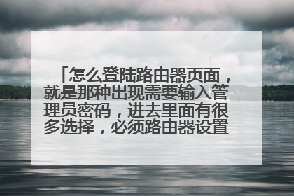 怎么登陆路由器页面，就是那种出现需要输入管理员密码，进去里面有很多选择，必须路由器设置，改WiFi